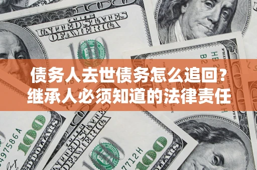 北京债务人去世债务怎么追回？继承人必须知道的法律责任！