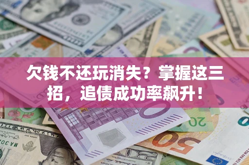 北京欠钱不还玩消失？掌握这三招，追债成功率飙升！